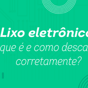 Lixo eletrônico: o que é e como descartar corretamente?