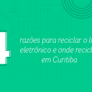 4 razões para reciclar o lixo eletrônico e onde reciclar em Curitiba